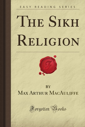 The Sikh Religion Its Gurus, Sacred Writings and Authors — Max Macauliffe