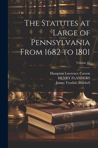 The Statutes at Large of Pennsylvania From 1682 to 1801; Volume 12 — Pennsylvania