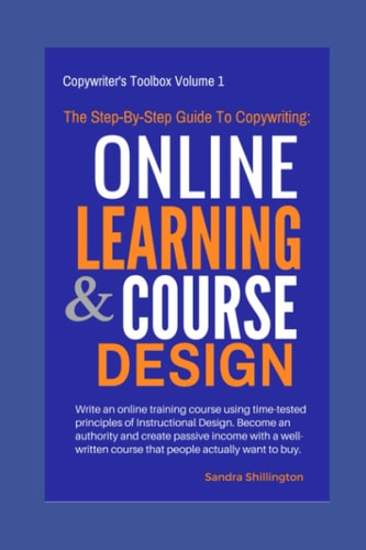 The Step-By-Step Guide to Copywriting: Online Learning and Course Design Become an Authority, Make Money Online with a Well Written Course That People Want to Buy on Udemy Or Teachable — Sandra Shillington
