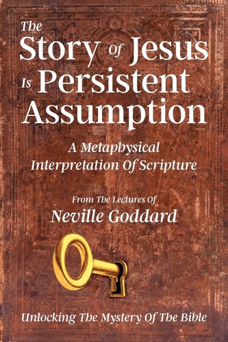 The Story Of Jesus Is Persistent Assumption A Metaphysical Interpretation of Scripture — Neville Goddard