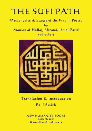 The Sufi Path Metaphysics and Stages of the Way in Poetry by Mansur Al-Hallaj, Nizami, Ibn Al-Farid and Others — Paul Smith