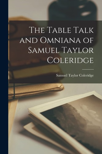 The Table Talk and Omniana of Samuel Taylor Coleridge — Samuel Taylor Coleridge