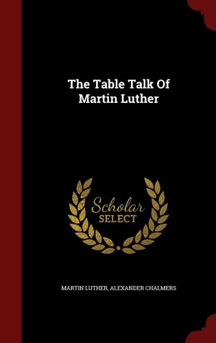 The Table Talk Of Martin Luther — Martin Luther