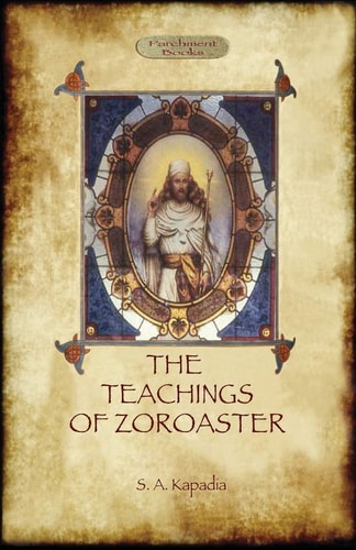 The Teachings of Zoroaster, and the Philosophy of the Parsi Religion — Shapurji Aspaniarji Kapadia