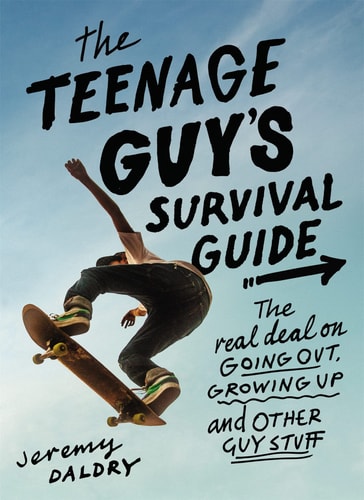 The Teenage Guy’s Survival Guide The Real Deal on Going Out, Growing Up, and Other Guy Stuff — Jeremy Daldry