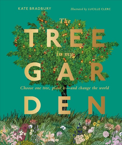 The Tree in My Garden Choose One Tree, Plant It – and Change the World — DK