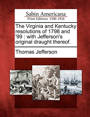 The Virginia and Kentucky resolutions of 1798 and ’99: with Jefferson’s original draught thereof. — Thomas Jefferson