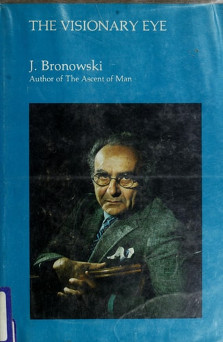The Visionary Eye Essays in the Arts, Literature, and Science — Jacob Bronowski