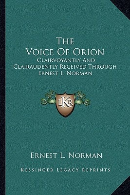 The Voice Of Orion: Clairvoyantly And Clairaudently Received Through Ernest L. Norman — Ernest L. Norman