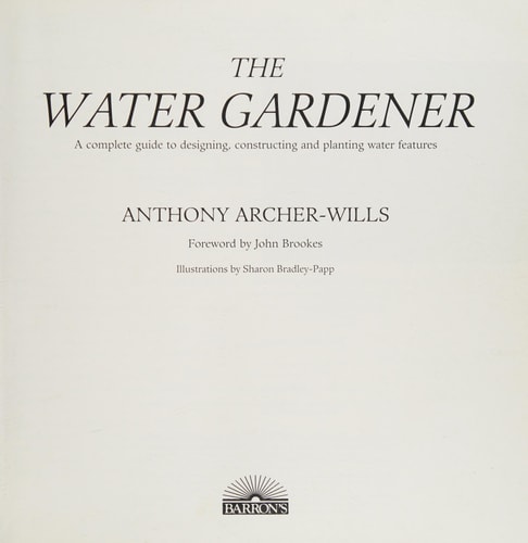 The Water Gardener: A Complete Guide to Designing, Constructing and Planting Water Features — Anthony Archer-Wills