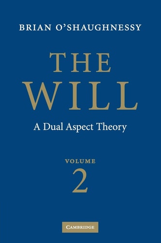 The Will: Volume 2, A Dual Aspect Theory — Brian O’Shaughnessy