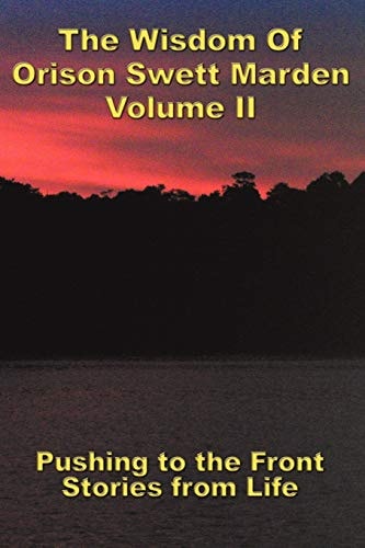 The Wisdom of Orison Swett Marden Pushing to the Front, Stories from Life — Orison Swett Marden