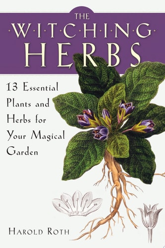 The Witching Herbs 13 Essential Plants and Herbs for Your Magical Garden — Harold Roth