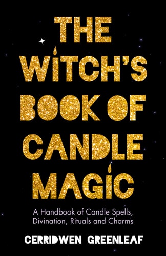 The Witch’s Book of Candle Magic A Handbook of Candle Spells, Divination, Rituals, and Charms (Witchcraft for Beginners, Spell Book, New Age Mysticism) — Cerridwen Greenleaf