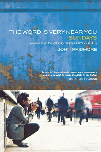 The Word is Very Near You Reflections on the Lectionary Readings, Years A, B and C. Sundays — John Pridmore