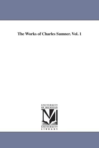 The Works of Charles Sumner. Vol. 1 — Charles Sumner