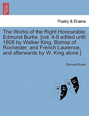 The Works of the Right Honourable Edmund Burke. [vol. 4-8 edited until 1808 by Walker King, Bishop of Rochester, and French Laurence, and afterwards by W. King alone.] — Edmund Burke