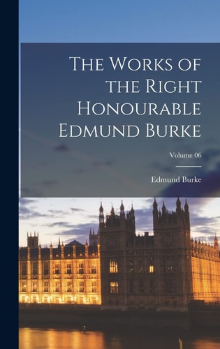 The Works of the Right Honourable Edmund Burke; Volume 06 — Edmund Burke