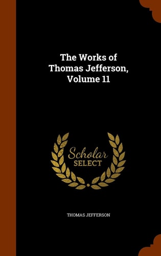 The Works of Thomas Jefferson, Volume 11 — Thomas Jefferson