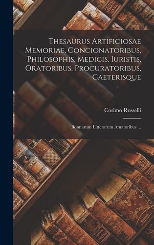 Thesaurus Artificiosae Memoriae, Concionatoribus, Philosophis, Medicis, Iuristis, Oratoribus, Procuratoribus, Caeterisque; Bonnarum Litterarum Amatoribus … — Cosimo Rosselli