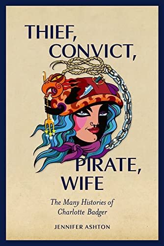 Thief, Convict, Pirate, Wife The Many Histories of Charlotte Badger — Jennifer Ashton