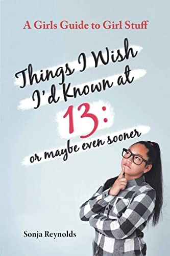 Things I Wish I’d Known at 13 Or Maybe Even Sooner – A Girl’s Guide to Girl Stuff — Sonja Reynolds