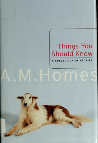 Things You Should Know A Collection of Stories — A M. Homes