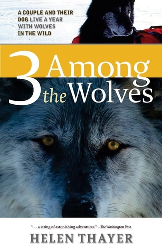 Three Among the Wolves A Couple and Their Dog Live a Year with Wolves in the Wild — Helen Thayer