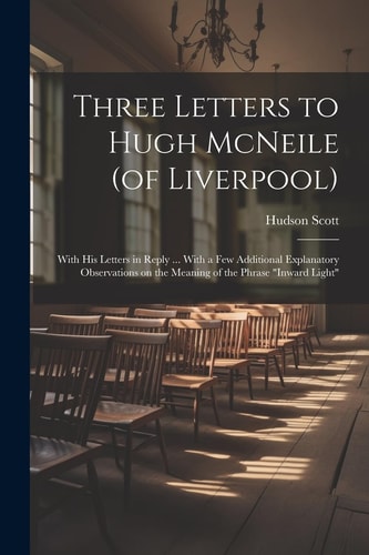 Three Letters to Hugh McNeile (of Liverpool) With His Letters in Reply … With a Few Additional Explanatory Observations on the Meaning of the Phrase “Inward Light” — Hudson Scott