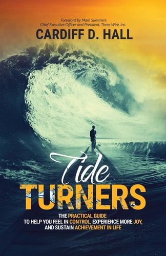 Tide Turners The Practical Guide To Help You Feel In Control, Experience More Joy, And Sustain Achievement In Life — Cardiff D. Hall