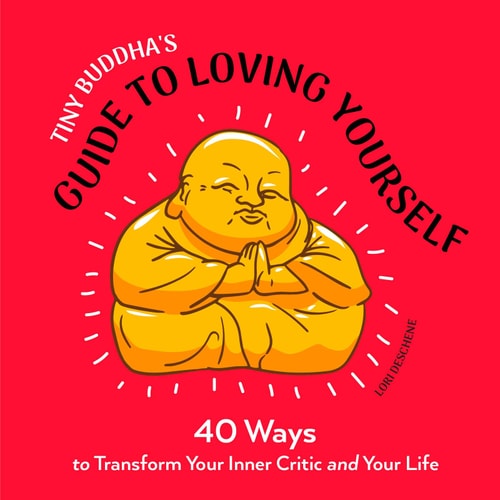 Tiny Buddha’s Guide to Loving Yourself 40 Ways to Transform Your Inner Critic and Your Life — Lori Deschene