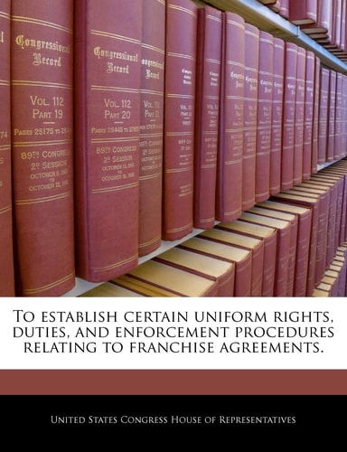 To establish certain uniform rights, duties, and enforcement procedures relating to franchise agreements. — United States Congress House Of Represen (creator)