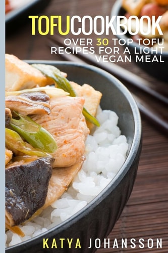 Tofu Cookbook Over 30 Top Tofu Recipes For A Light Vegan Meal — Katya Johansson