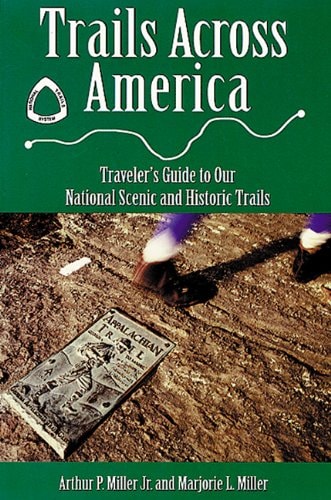Trails across America: Traveler’s Guide to Our National Scenic and Historic Trails — Arthur P. Miller Jr.