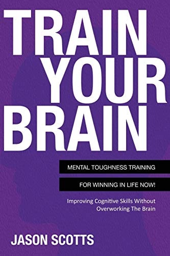 Train Your Brain Mental Toughness Training for Winning in Life Now! — Jason Scotts