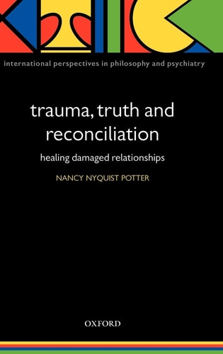 Trauma, Truth and Reconciliation: Healing Damaged Relationships (International Perspectives in Philosophy and Psychiatry) — Nancy Potter