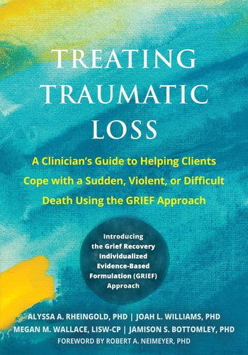 Treating Traumatic Loss A Clinician’s Guide to Helping Clients Cope with a Sudden, Violent, Or Difficult Death Using the Grief Approach — Alyssa A. Rheingold