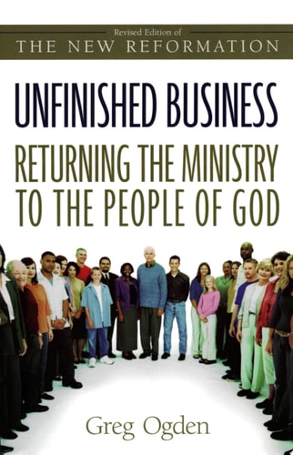 Unfinished Business Returning the Ministry to the People of God — Greg Odgen