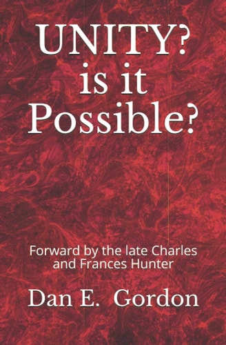 UNITY? Is It Possible? Forward by the Late Charles and Francis Hunter — Dan E. Gordon