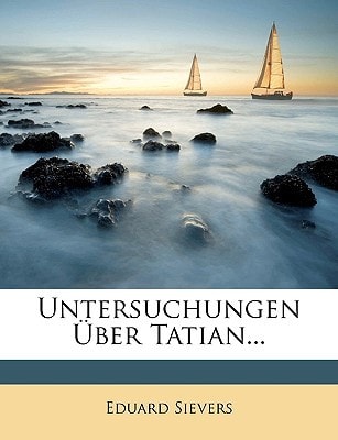 Untersuchungen über Tatian. (German Edition) — Eduard Sievers