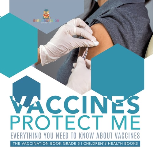 Vaccines Protect Me | Everything You Need to Know About Vaccines | the Vaccination Book Grade 5 | Children’s Health Books — Baby