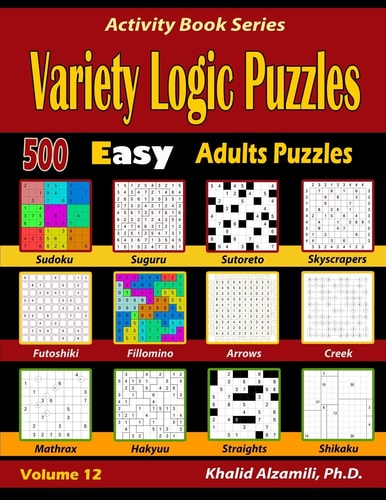 Variety Logic Puzzles 500 Easy Adults Puzzles (Suguru, Futoshiki, Arrows, Mathrax, Hakyuu, Straights, Fillomino, Sudoku, Sutoreto, Skyscrapers, Creek and Shikaku) — Khalid Alzamili