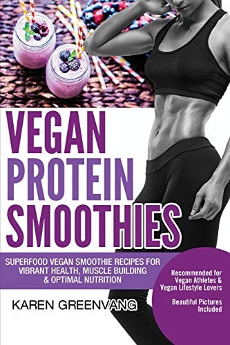 Vegan Protein Smoothies Superfood Vegan Smoothie Recipes for Vibrant Health, Muscle Building & Optimal Nutrition — Karen Greenvang