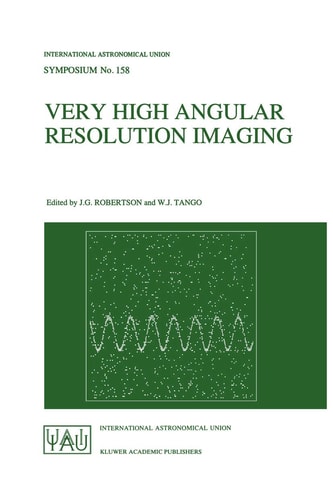 Very High Angular Resolution Imaging: Proceedings of the 158th Symposium of the International Astronomical Union, held at the Women’s College, … Astronomical Union Symposia, 158) — J. G. Robertson