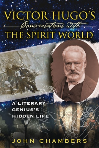 Victor Hugo’s Conversations with the Spirit World A Literary Genius’s Hidden Life — John Chambers