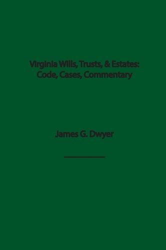 Virginia Wills, Trusts, and Estates Code, Cases, and Commentary — James G. Dwyer