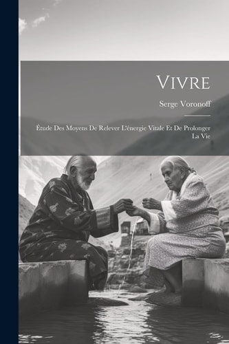 Vivre Étude Des Moyens De Relever L’énergie Vitale Et De Prolonger La Vie — Serge Voronoff