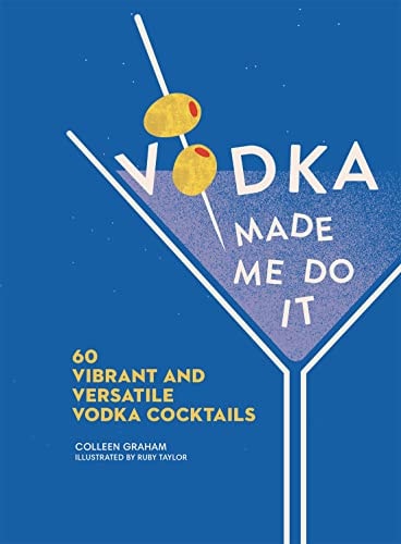 Vodka Made Me Do It 60 Vibrant and Versatile Vodka Cocktails — Colleen Graham
