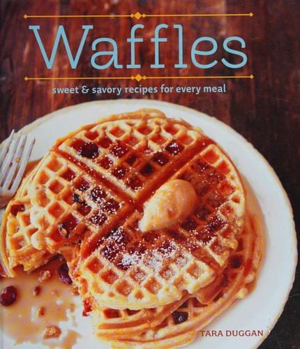 Waffles (Revised Edition) Sweet and Savory Recipes for Every Meal — Tara Duggan