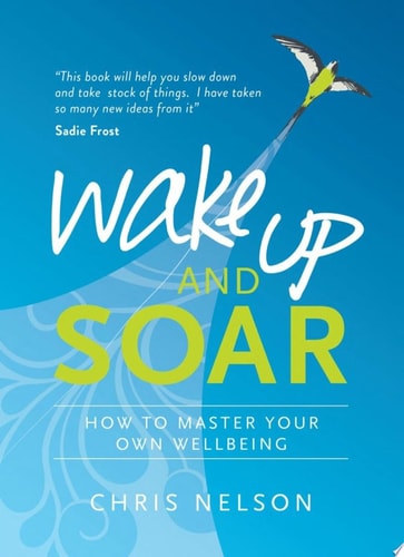 Wake Up and SOAR How to Master Your Own Wellbeing — Chris Nelson